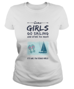 Some Girls Go Sailing And Drink Too Much Its Me Im Some Girls  Classic Ladies