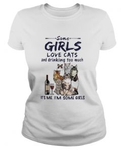 Some Girls Love Cats And Drinking Too Much Its Me Im Some Girls Classic Ladies