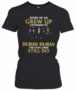 Some Of Us Grew Up Listening To Duran Duran The Cool Ones Still Do T-Shirt Classic Women's T-shirt