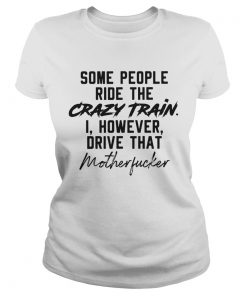 Some People Ride The Crazy Train I However Drive That Motherfucker  Classic Ladies