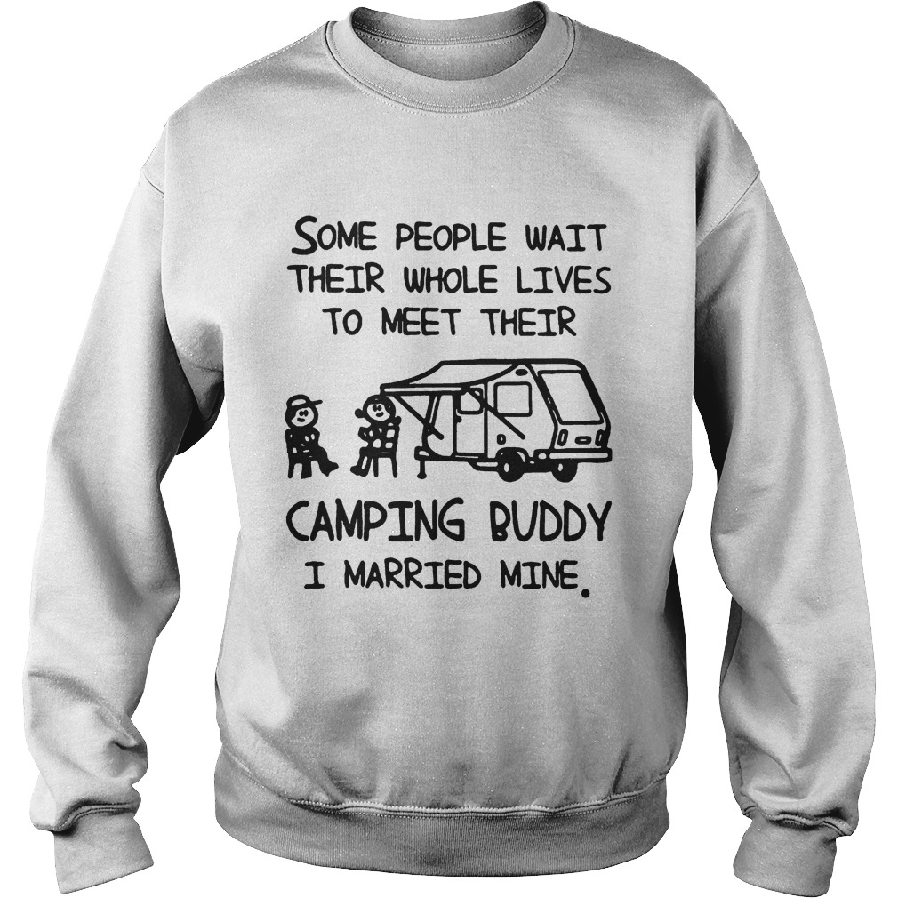 Some people wait their whole lives to meet their camping buddy I married mine Sweatshirt