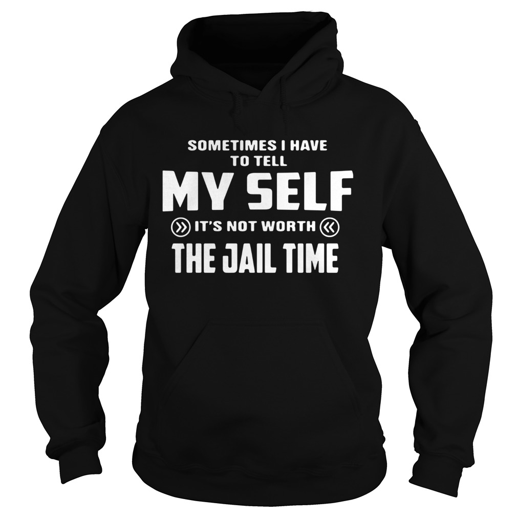 Sometimes I Have To Tell Its Not Worth The Jail Time Hoodie