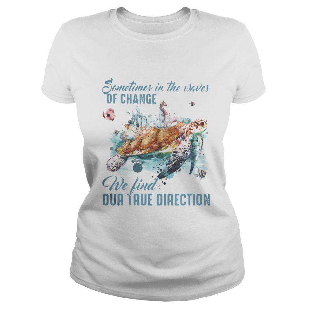 Sometimes in the waves of change we find our true direction turtle Classic Ladies