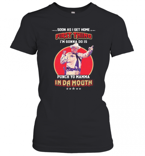 Soon as i get home first thing i'm gonna do is punch your momma indamouth  T-Shirt Classic Women's T-shirt