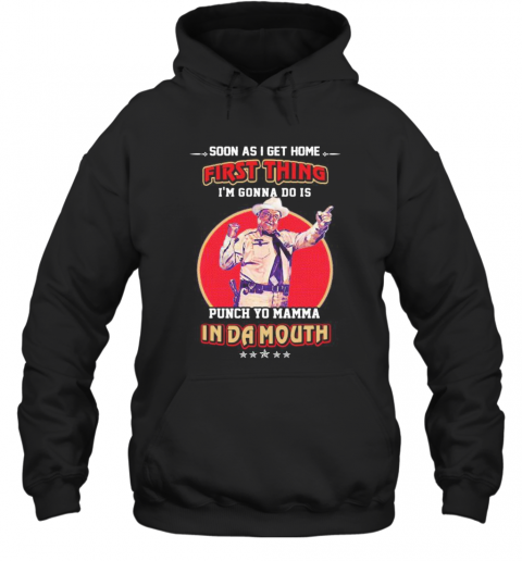 Soon as i get home first thing i'm gonna do is punch your momma indamouth  T-Shirt Unisex Hoodie