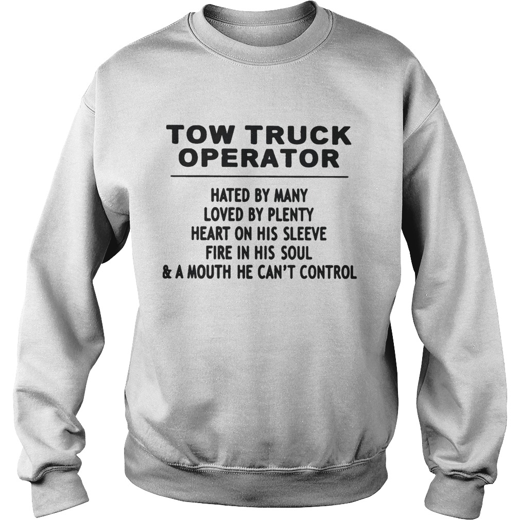 TOW TRUCK OPERATOR HATED BY MANY LOVED BY PLENTY HEART ON HIS SLEEVE FIRE IN HIS SOULA MOUTH HE Sweatshirt