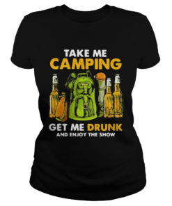Take Me Camping Get Me Drunk And Enjoy The Show  Classic Ladies