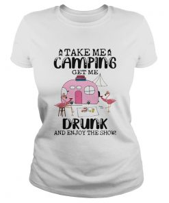 Take Me Camping Get Me Drunk And Enjoy The Show Flamingo  Classic Ladies