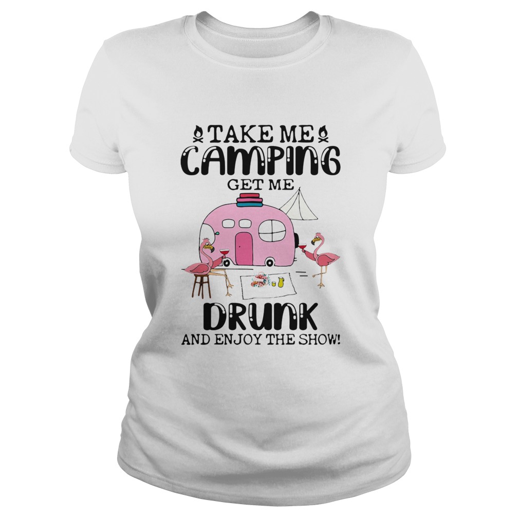 Take Me Camping Get Me Drunk And Enjoy The Show Flamingo Classic Ladies