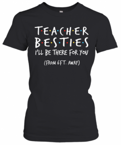 Teacher Besties I'll Be There For You From 6Ft Away T-Shirt Classic Women's T-shirt