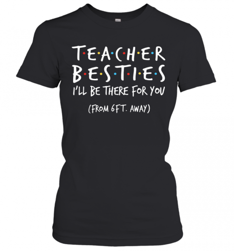 Teacher Besties I'll Be There For You From 6Ft Away T-Shirt Classic Women's T-shirt