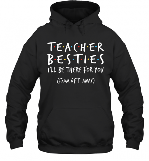 Teacher Besties I'll Be There For You From 6Ft Away T-Shirt Unisex Hoodie