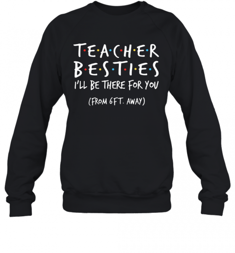 Teacher Besties I'll Be There For You From 6Ft Away T-Shirt Unisex Sweatshirt
