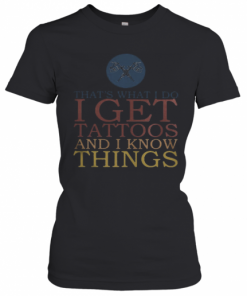 That'S What I Do I Get Tattoos And I Know Things T-Shirt Classic Women's T-shirt