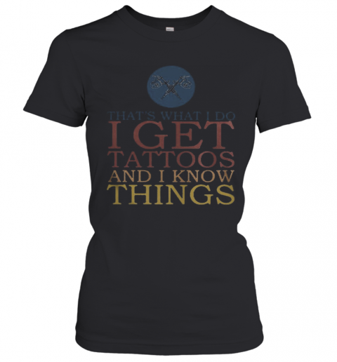 That'S What I Do I Get Tattoos And I Know Things T-Shirt Classic Women's T-shirt