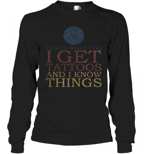 That'S What I Do I Get Tattoos And I Know Things T-Shirt Long Sleeved T-shirt