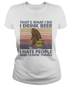 Thats What I Do I Drink Beer I Hate People And I Know Things Bigfoot Vintage  Classic Ladies