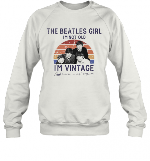 The Beatles Girl I'M Not Old I'M Vintage T-Shirt Unisex Sweatshirt