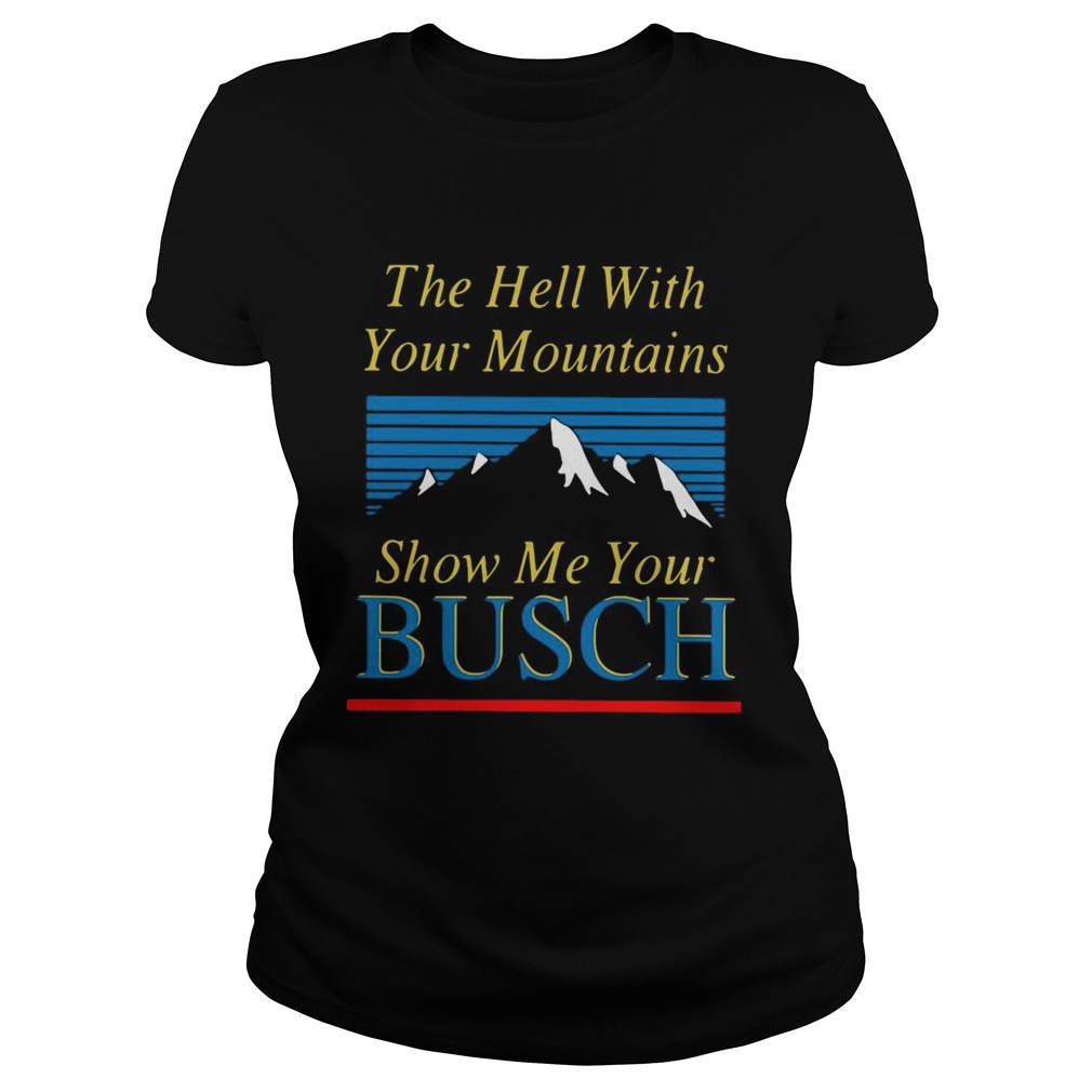 The Hell With Your Mountains Show Me Your Busch Classic Ladies