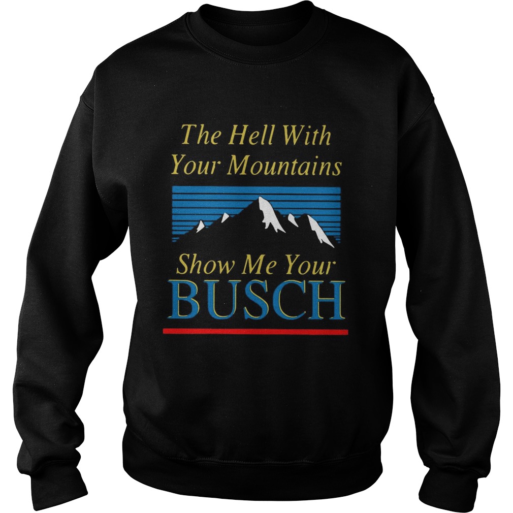 The Hell With Your Mountains Show Me Your Busch Sweatshirt