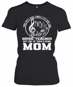 There Aren'T Many Things I Love More Than Being A Music Teacher But One Of Them Is Being Mom T-Shirt Classic Women's T-shirt