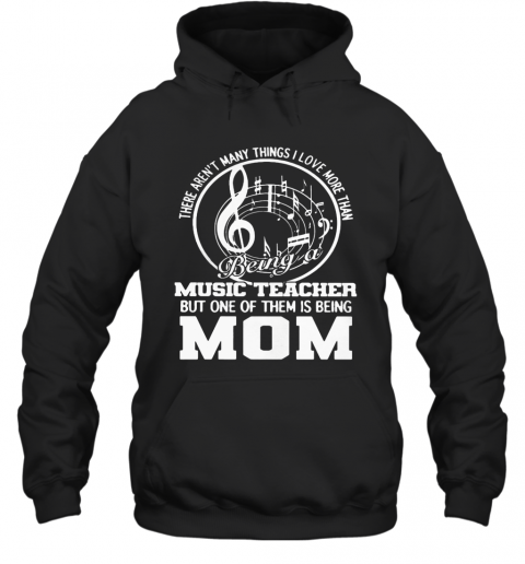 There Aren'T Many Things I Love More Than Being A Music Teacher But One Of Them Is Being Mom T-Shirt Unisex Hoodie