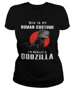 This Is My Human Costume Im Really A Godzilla  Classic Ladies