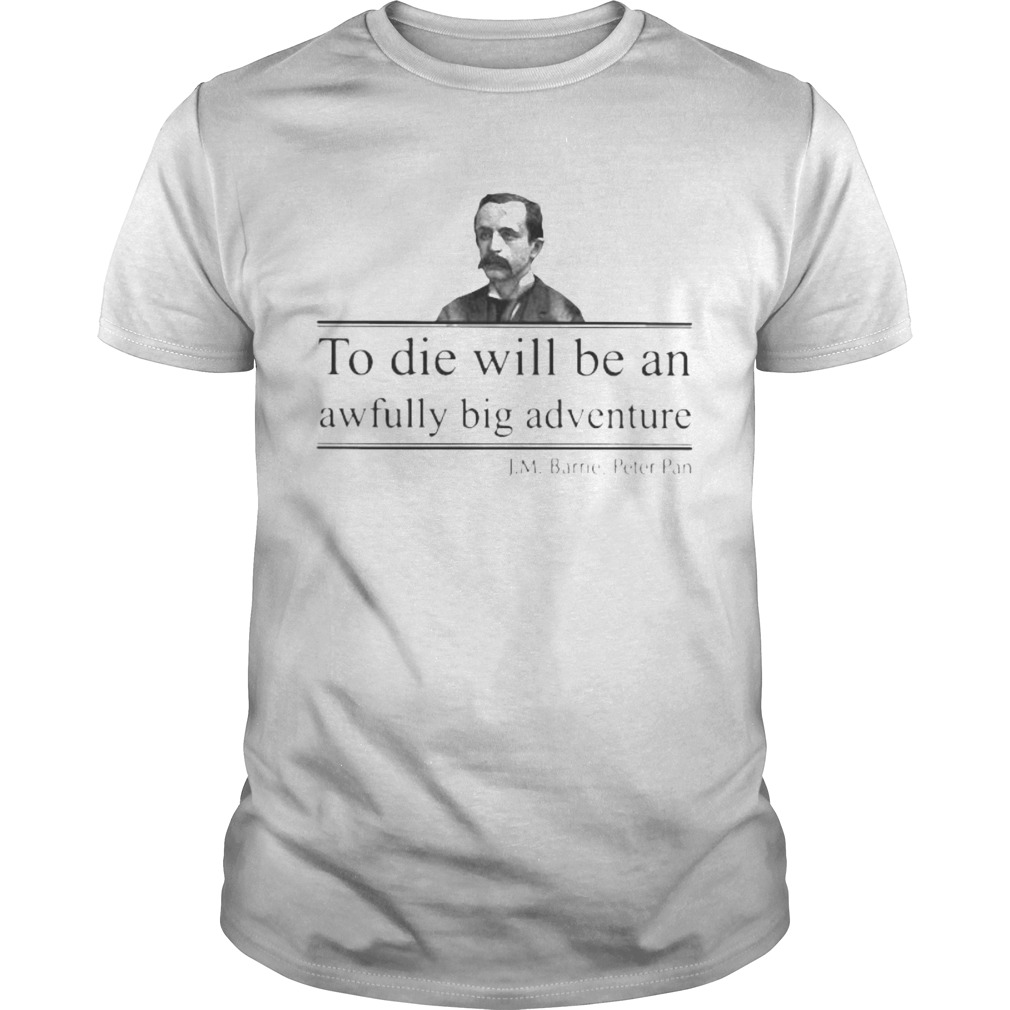 To die will be an awfully big adventure JM Barrie Peter shirt