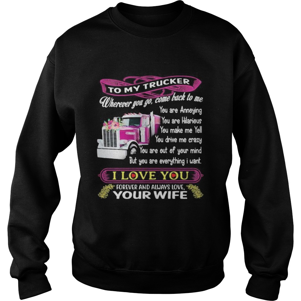 To my trucker wherever you go come back to me i love you forever and always love your wife Sweatshirt
