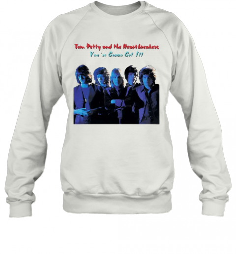 Tom Petty And The Heartbreakers You'Re Gonna Get It T-Shirt Unisex Sweatshirt