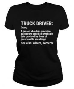 Truck Driver A person who does precision guesswork based on unreliable data provided by those of qu Classic Ladies
