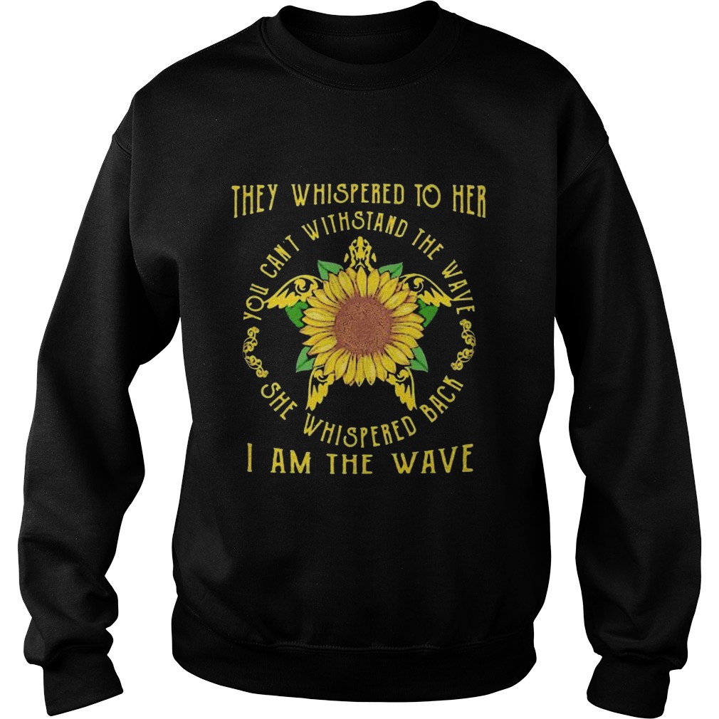 Turtle sunflower they whispered to her you cannot withstand the wave she whispered back i am the wa Sweatshirt