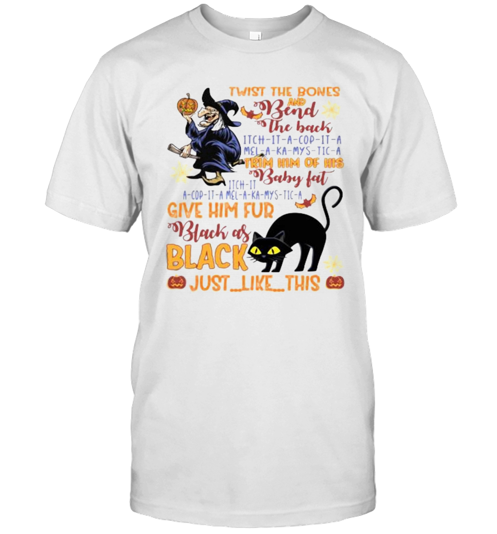 Twist The Bones And Bend The Back Trim Him Of His Baby Fat Give Him Fur Black As Black Just Like This T-Shirt