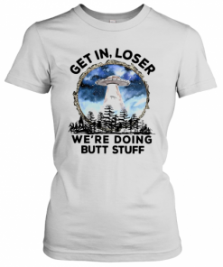 UFO Get In Loser We're Doing Butt Stuff T-Shirt Classic Women's T-shirt