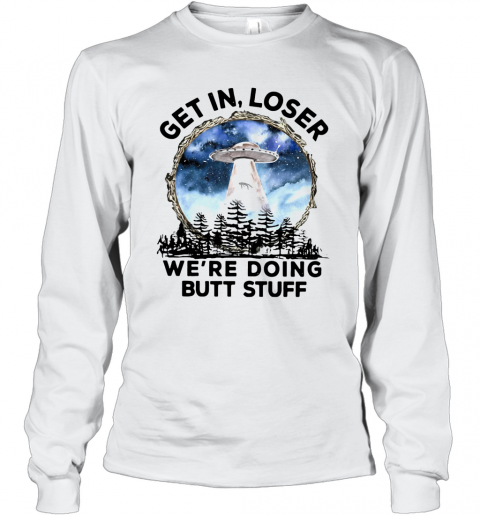 UFO Get In Loser We're Doing Butt Stuff T-Shirt Long Sleeved T-shirt 