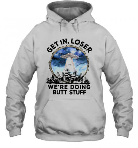 UFO Get In Loser We're Doing Butt Stuff T-Shirt Unisex Hoodie