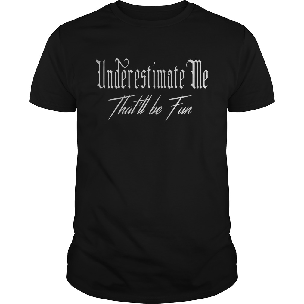 Underestimate Me Thatll Be Fun Funny Quote Sarcastic shirt