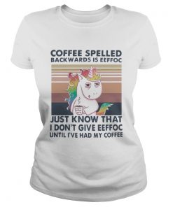 Unicorn Coffe Spelled Back Wards Is Eeffoc Just Know That I Dont Give Eeffoc Until Ive Had My Coffe Classic Ladies