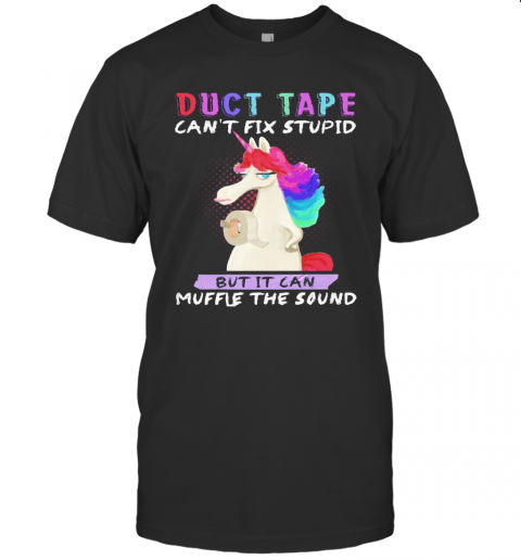 Unicorn Duct Tape Can'T Fix Stupid But It Can Muffle The Sound T-Shirt
