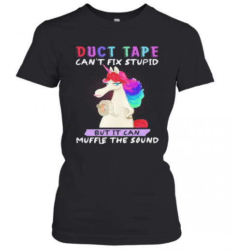 Unicorn Duct Tape Can'T Fix Stupid But It Can Muffle The Sound T-Shirt Classic Women's T-shirt