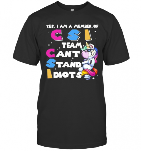 Unicorn Yes I Am Member Of Csi Team Can'T Stand Idiots T-Shirt