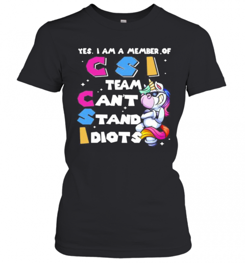Unicorn Yes I Am Member Of Csi Team Can'T Stand Idiots T-Shirt Classic Women's T-shirt