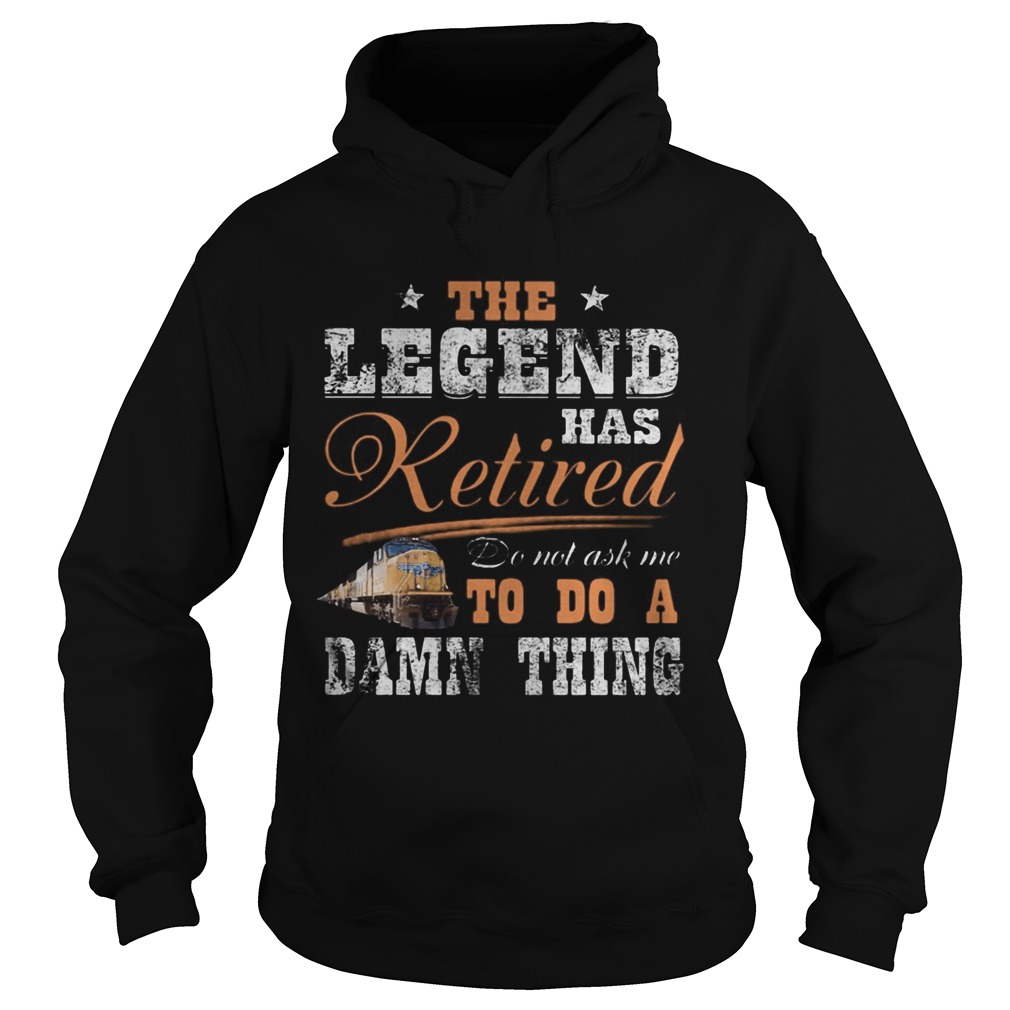 Union Pacific The legend has retired do not ask me to do a damn thing Hoodie