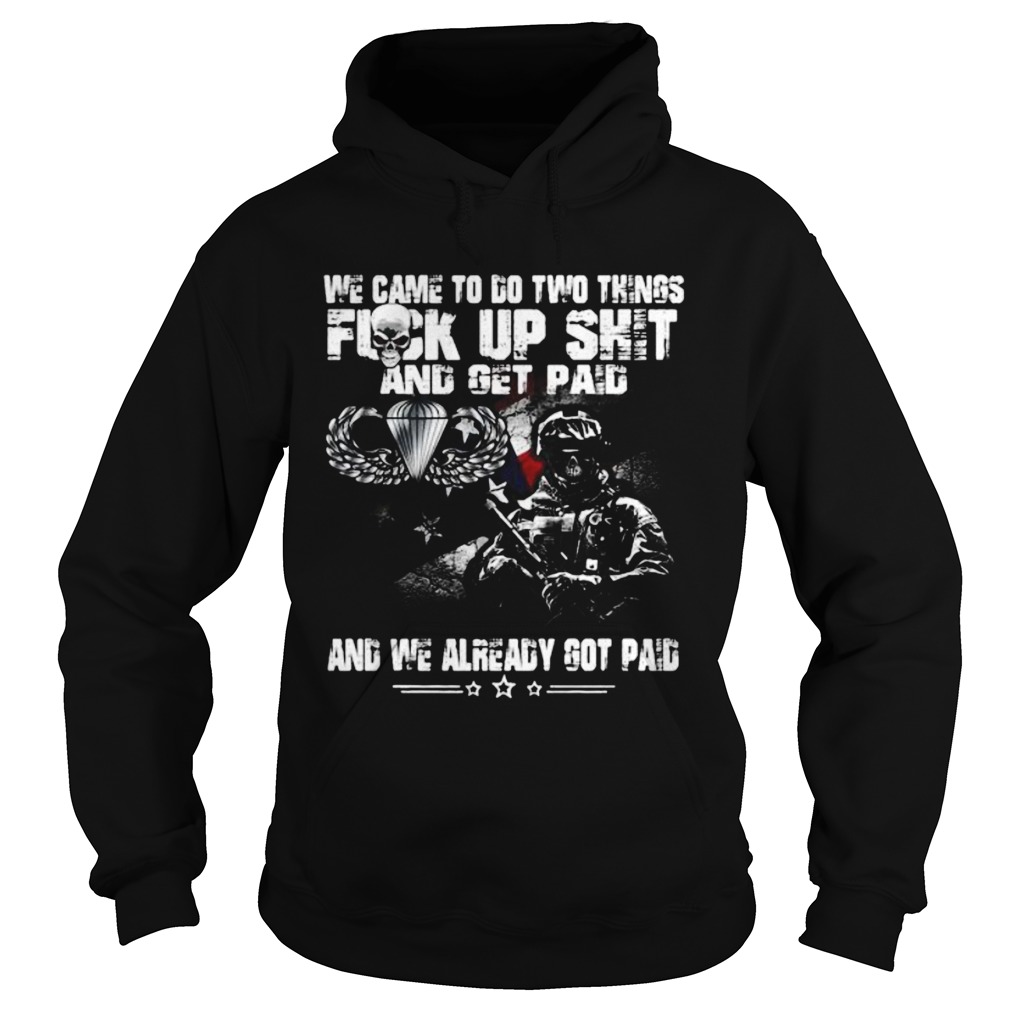 Veteran airborne we came to go two things fuck up shit and get paid and we already got paid Hoodie