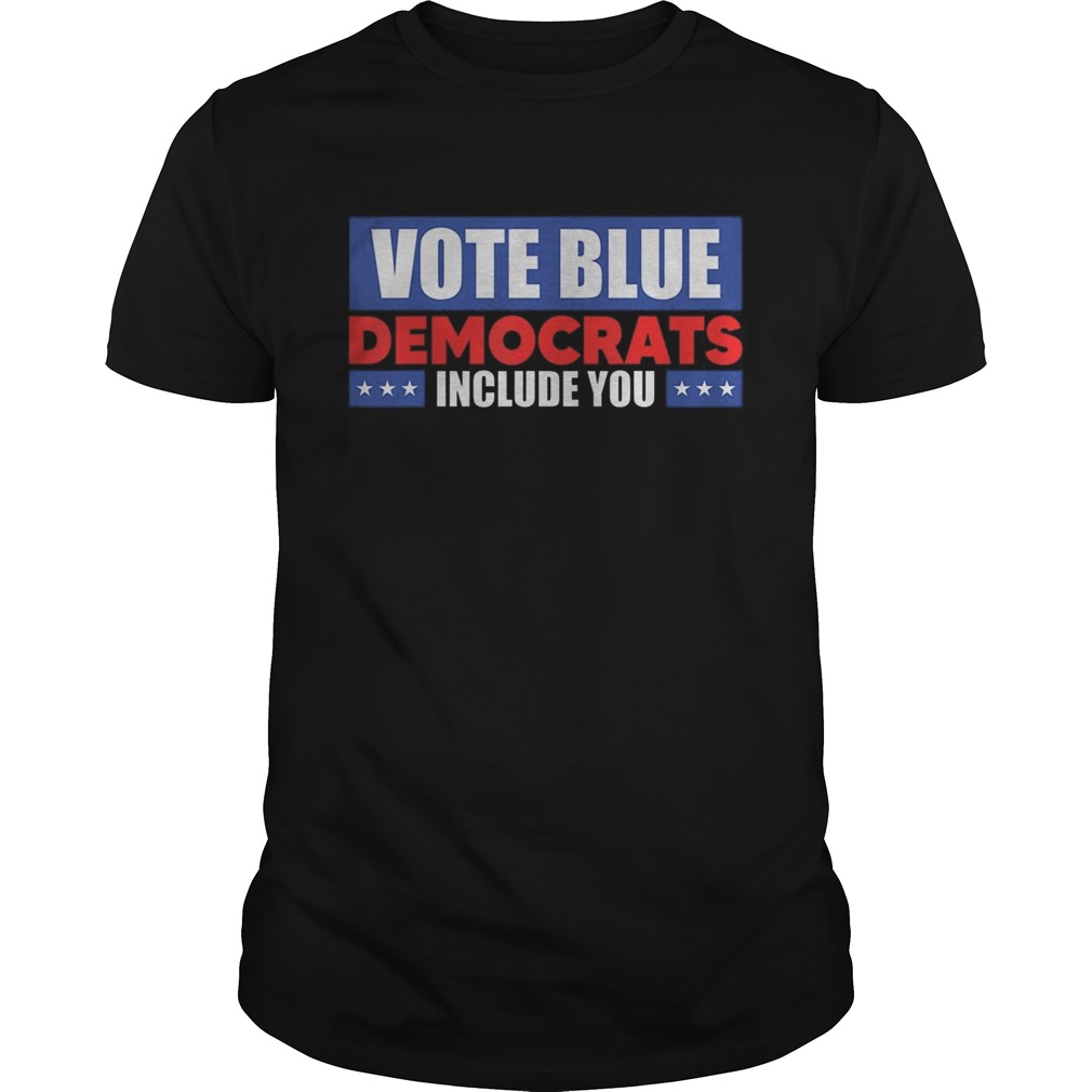 Vote Blue Democrats include you shirt