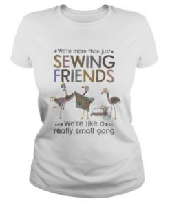 WERE MORE THAN JUST SEWING FRIENDS WERE LIKE A REALLY SMALL GANG FLAMINGO  Classic Ladies