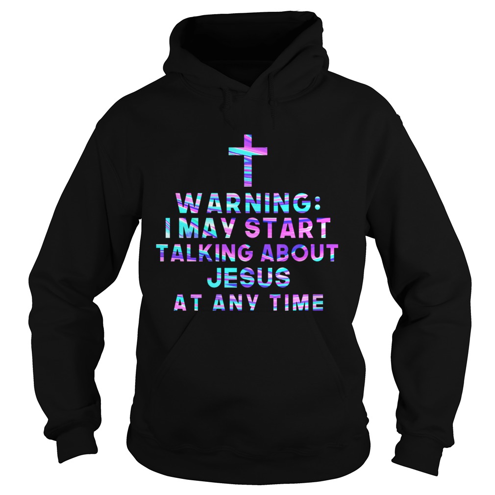 Warning I May Start Talking About Jesus At Any Time Hoodie