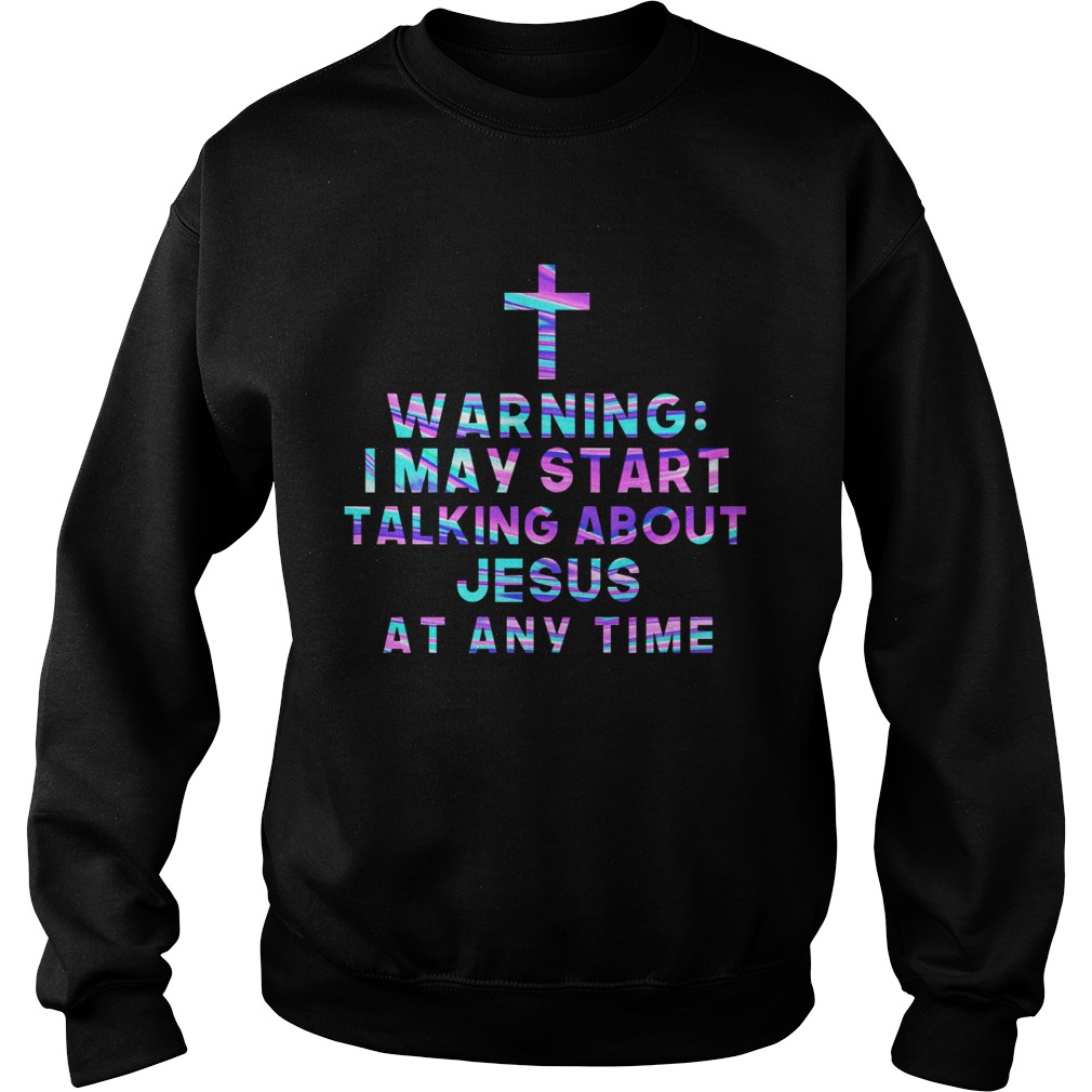 Warning I May Start Talking About Jesus At Any Time Sweatshirt