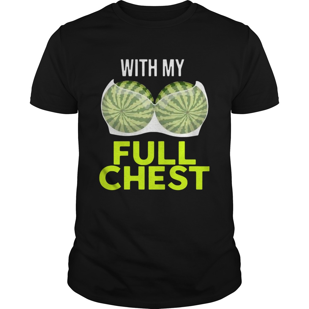 Watermelon With My Full Chest shirt