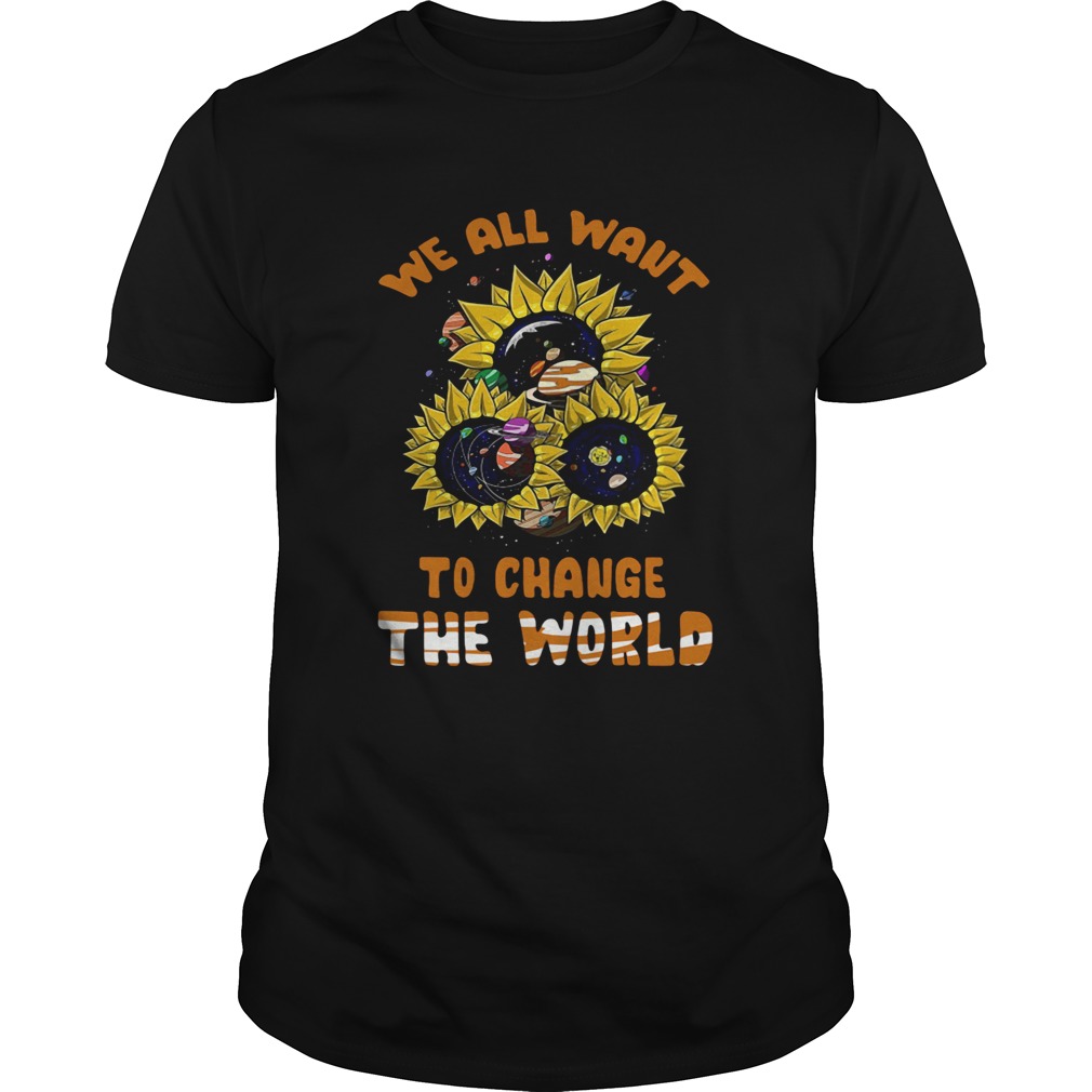 We All Want To Change The World Unisex